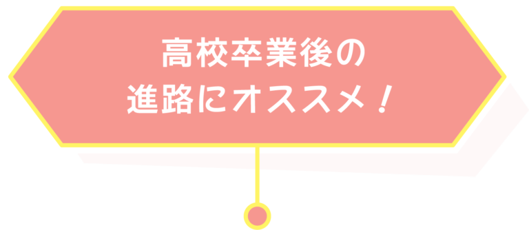 高校卒業後の進路にオススメ!