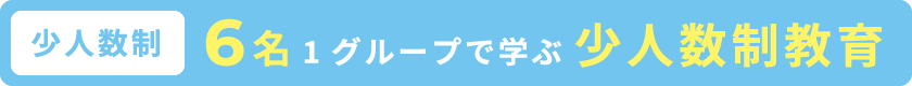 【少人数制】6名1グループで学ぶ少人数制教育